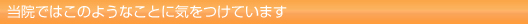 当院ではこのようなことに気をつけています