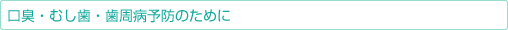 口臭・むし歯・歯周病予防のために 