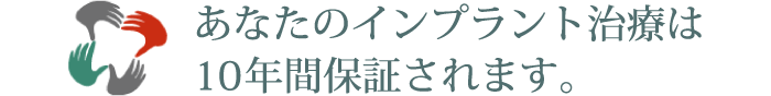あなたのインプラント治療は10年間保証されます